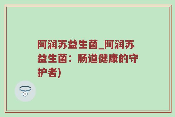 阿润苏益生菌_阿润苏益生菌：肠道健康的守护者)