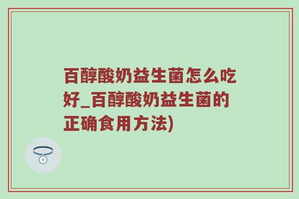 百醇酸奶益生菌怎么吃好_百醇酸奶益生菌的正确食用方法)