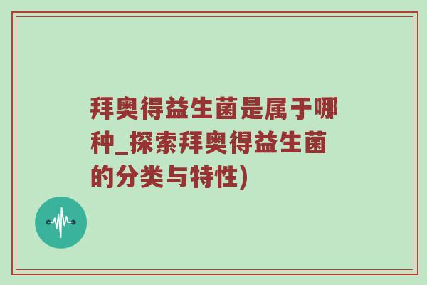 拜奥得益生菌是属于哪种_探索拜奥得益生菌的分类与特性)
