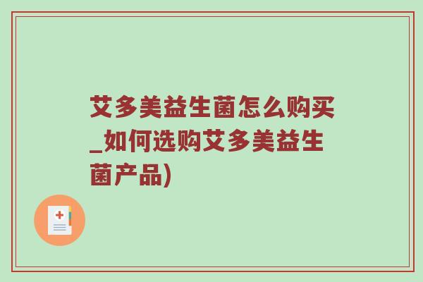 艾多美益生菌怎么购买_如何选购艾多美益生菌产品)