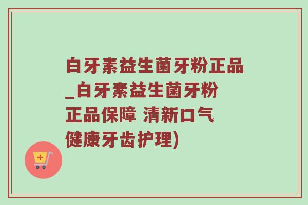 白牙素益生菌牙粉正品_白牙素益生菌牙粉 正品保障 清新口气 健康牙齿护理)