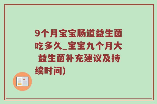 9个月宝宝肠道益生菌吃多久_宝宝九个月大 益生菌补充建议及持续时间) 9个月宝宝肠道益生菌吃多久_宝宝九个月大 益生菌补充建议及持续时间)