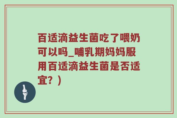 百适滴益生菌吃了喂奶可以吗_哺乳期妈妈服用百适滴益生菌是否适宜？)