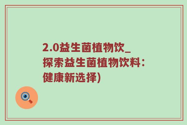 2.0益生菌植物饮_探索益生菌植物饮料：健康新选择)