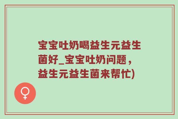 宝宝吐奶喝益生元益生菌好_宝宝吐奶问题,益生元益生菌来帮忙) 宝宝吐奶喝益生元益生菌好_宝宝吐奶问题,益生元益生菌来帮忙)