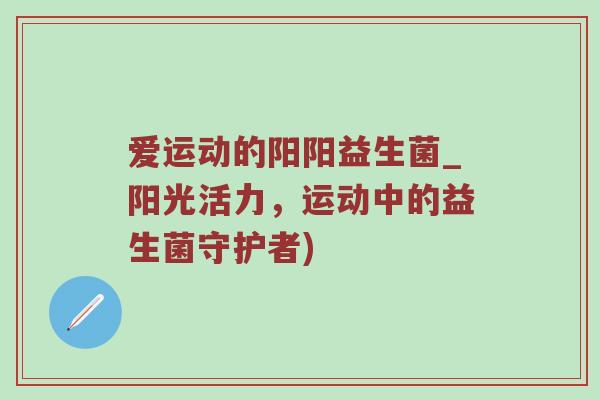 爱运动的阳阳益生菌_阳光活力，运动中的益生菌守护者)