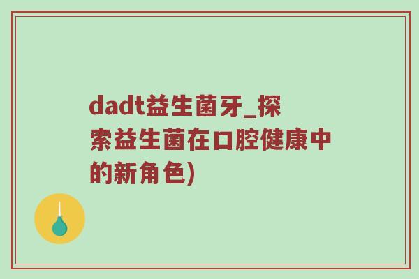 dadt益生菌牙_探索益生菌在口腔健康中的新角色)