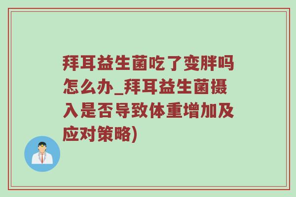 拜耳益生菌吃了变胖吗怎么办_拜耳益生菌摄入是否导致体重增加及应对策略)