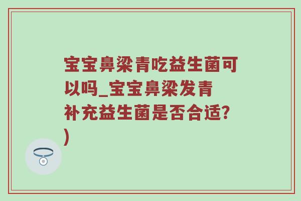 宝宝鼻梁青吃益生菌可以吗_宝宝鼻梁发青 补充益生菌是否合适？)