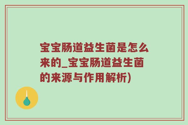 宝宝肠道益生菌是怎么来的_宝宝肠道益生菌的来源与作用解析)