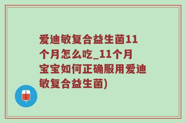 爱迪敏复合益生菌11个月怎么吃_11个月宝宝如何正确服用爱迪敏复合益生菌)