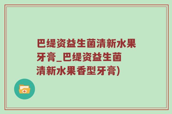 巴缇资益生菌清新水果牙膏_巴缇资益生菌 清新水果香型牙膏)