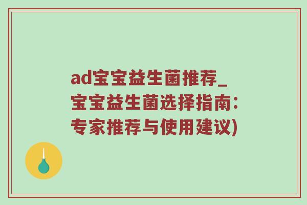 ad宝宝益生菌推荐_宝宝益生菌选择指南：专家推荐与使用建议)