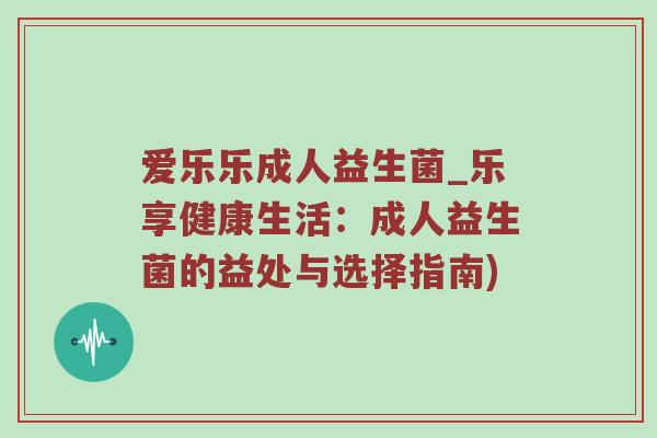爱乐乐成人益生菌_乐享健康生活：成人益生菌的益处与选择指南)