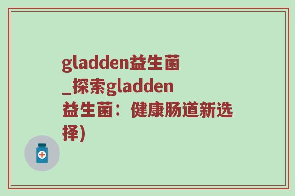 gladden益生菌_探索gladden益生菌：健康肠道新选择)