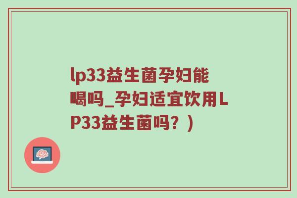 lp33益生菌孕妇能喝吗_孕妇适宜饮用LP33益生菌吗？)