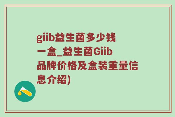 giib益生菌多少钱一盒_益生菌Giib品牌价格及盒装重量信息介绍)