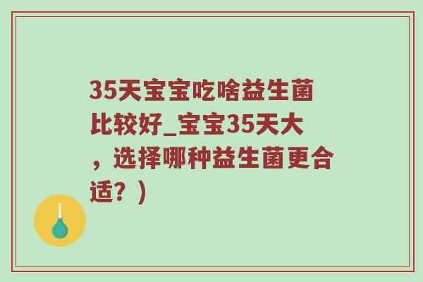 35天宝宝吃啥益生菌比较好_宝宝35天大，选择哪种益生菌更合适？)