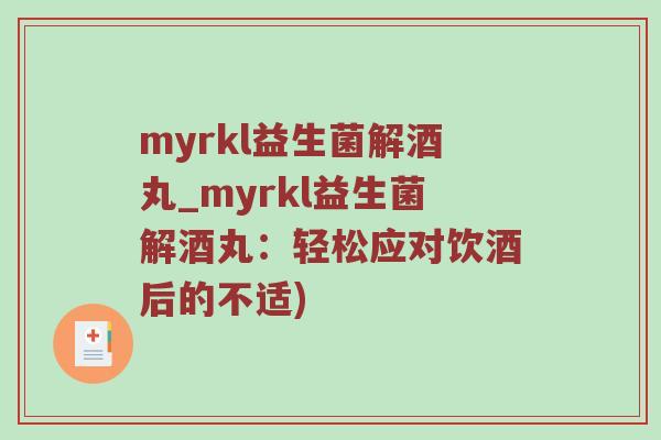 myrkl益生菌解酒丸_myrkl益生菌解酒丸:轻松应对饮酒后的不适) myrkl益生菌解酒丸_myrkl益生菌解酒丸:轻松应对饮酒后的不适)