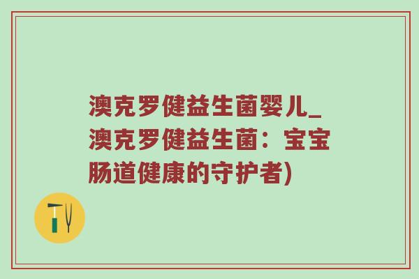澳克罗健益生菌婴儿_澳克罗健益生菌：宝宝肠道健康的守护者)