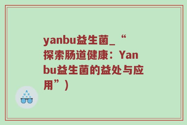 yanbu益生菌_“探索肠道健康：Yanbu益生菌的益处与应用”)
