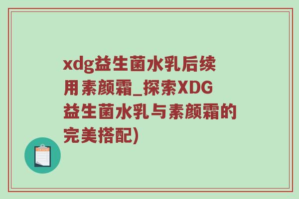 xdg益生菌水乳后续用素颜霜_探索XDG益生菌水乳与素颜霜的完美搭配)