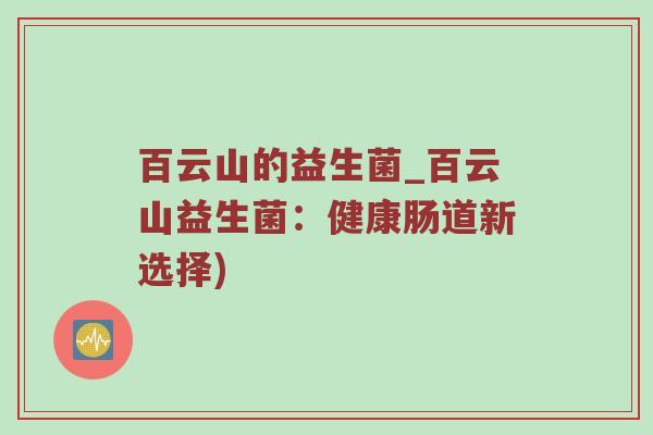百云山的益生菌_百云山益生菌：健康肠道新选择)