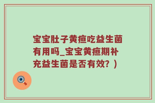 宝宝肚子黄疸吃益生菌有用吗_宝宝黄疸期补充益生菌是否有效？)