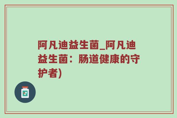 阿凡迪益生菌_阿凡迪益生菌:肠道健康的守护者) 阿凡迪益生菌_阿凡迪益生菌:肠道健康的守护者)