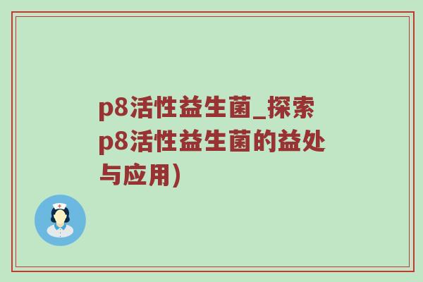 p8活性益生菌_探索p8活性益生菌的益处与应用)