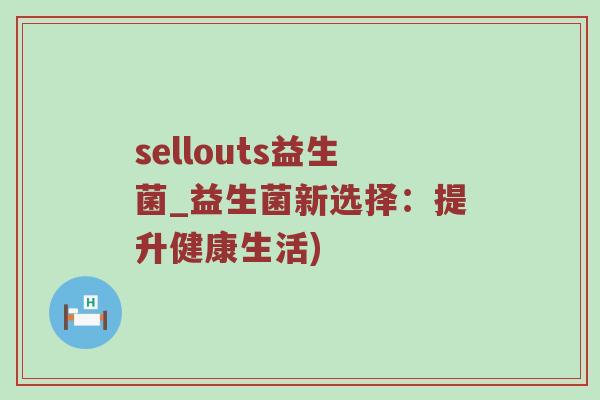 sellouts益生菌_益生菌新选择:提升健康生活) sellouts益生菌_益生菌新选择:提升健康生活)