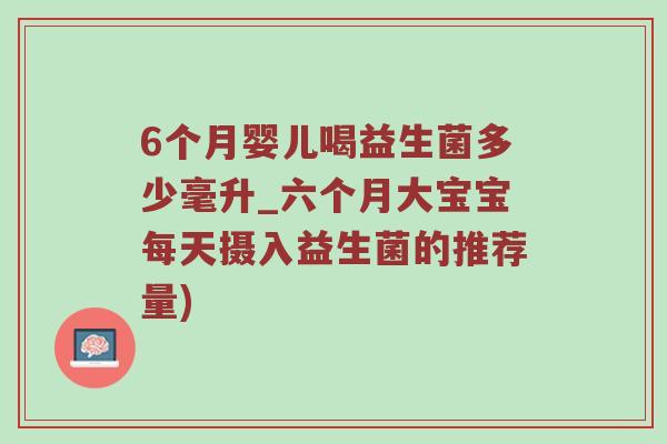 6个月婴儿喝益生菌多少毫升_六个月大宝宝每天摄入益生菌的推荐量)