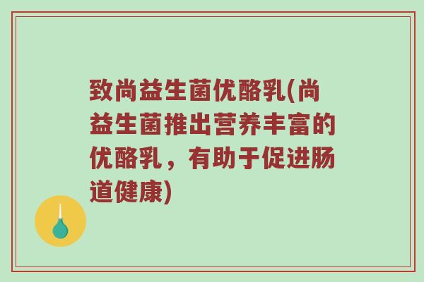 致尚益生菌优酪乳(尚益生菌推出营养丰富的优酪乳，有助于促进肠道健康)