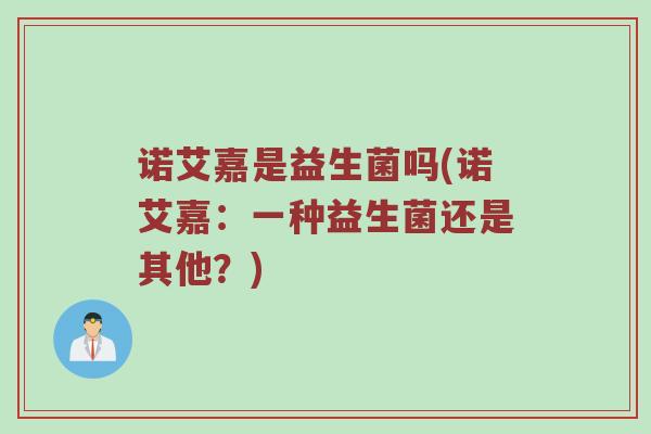 诺艾嘉是益生菌吗(诺艾嘉：一种益生菌还是其他？)