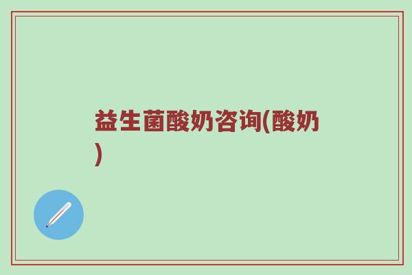 益生菌酸奶咨询(酸奶)