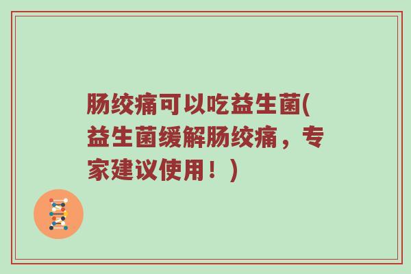 肠绞痛可以吃益生菌(益生菌缓解肠绞痛，专家建议使用！)
