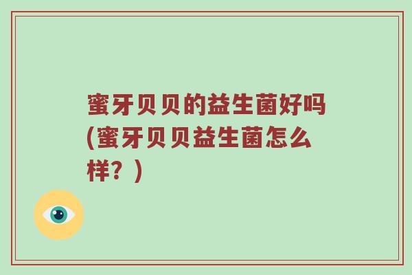 蜜牙贝贝的益生菌好吗(蜜牙贝贝益生菌怎么样？)