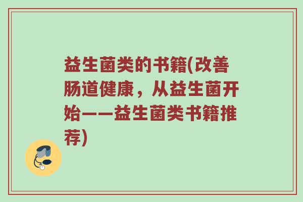 益生菌类的书籍(改善肠道健康，从益生菌开始——益生菌类书籍推荐)