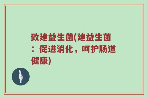 致建益生菌(建益生菌：促进消化，呵护肠道健康)