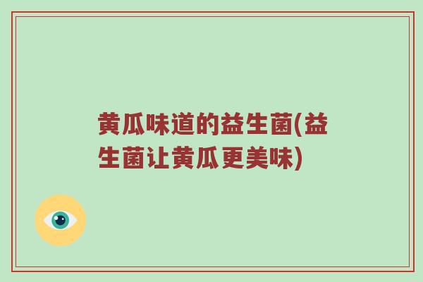 黄瓜味道的益生菌(益生菌让黄瓜更美味)