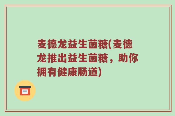 麦德龙益生菌糖(麦德龙推出益生菌糖，助你拥有健康肠道)