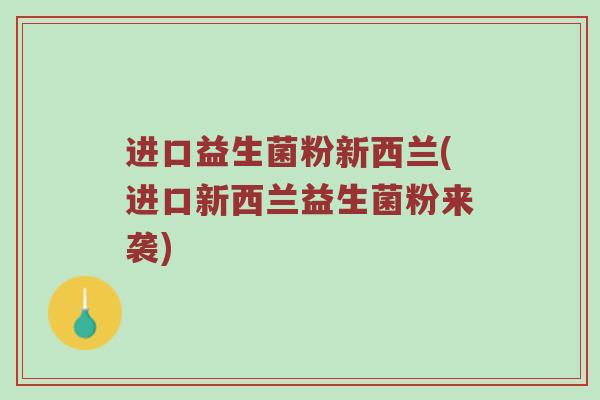 进口益生菌粉新西兰(进口新西兰益生菌粉来袭)