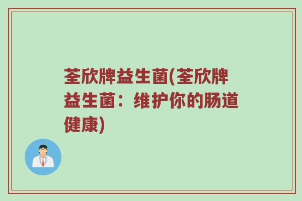 荃欣牌益生菌(荃欣牌益生菌：维护你的肠道健康)