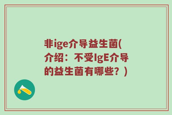 非ige介导益生菌(介绍：不受IgE介导的益生菌有哪些？)