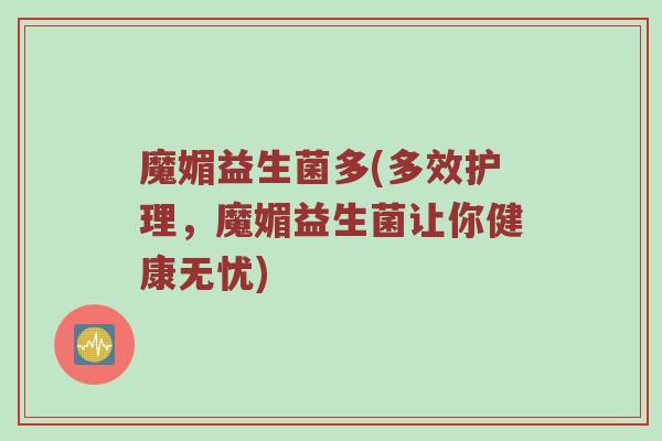 魔媚益生菌多(多效护理，魔媚益生菌让你健康无忧)