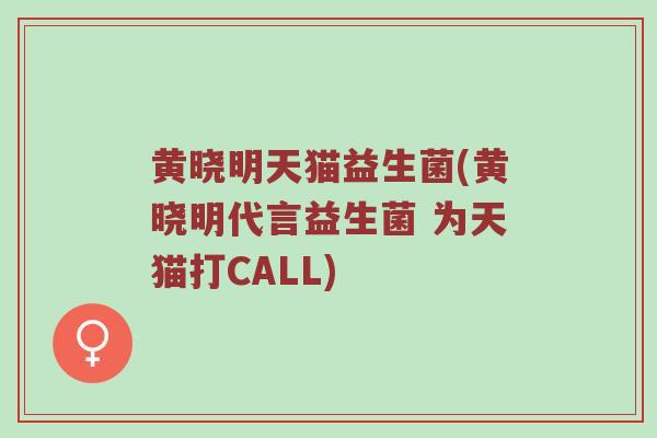 黄晓明天猫益生菌(黄晓明代言益生菌 为天猫打CALL)