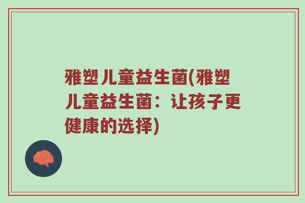 雅塑儿童益生菌(雅塑儿童益生菌：让孩子更健康的选择)