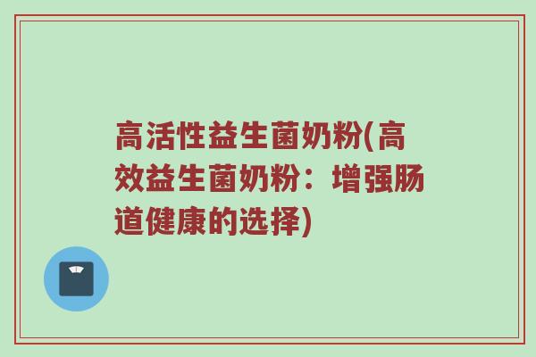 高活性益生菌奶粉(高效益生菌奶粉：增强肠道健康的选择)