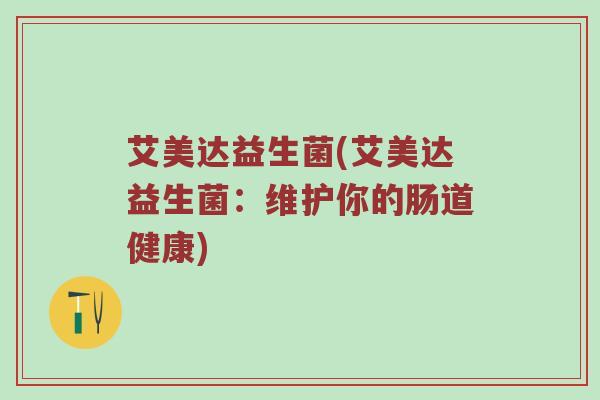 艾美达益生菌(艾美达益生菌：维护你的肠道健康)