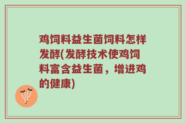 鸡饲料益生菌饲料怎样发酵(发酵技术使鸡饲料富含益生菌，增进鸡的健康)